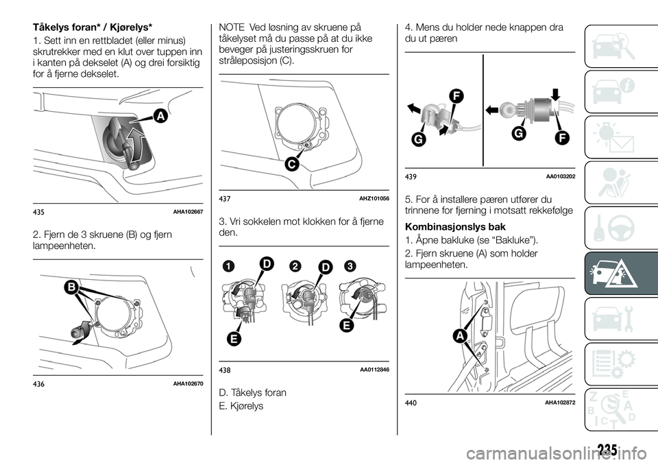 FIAT FULLBACK 2017 Drift- og vedlikeholdshåndbok (in Norwegian) Tåkelys foran* / Kjørelys*
1. Sett inn en rettbladet (eller minus)
skrutrekker med en klut over tuppen inn
i kanten på dekselet (A) og drei forsiktig
for å fjerne dekselet.
2. Fjern de 3 skruene ( FIAT FULLBACK 2017 Drift- og vedlikeholdshåndbok (in Norwegian) Tåkelys foran* / Kjørelys*
1. Sett inn en rettbladet (eller minus)
skrutrekker med en klut over tuppen inn
i kanten på dekselet (A) og drei forsiktig
for å fjerne dekselet.
2. Fjern de 3 skruene (
