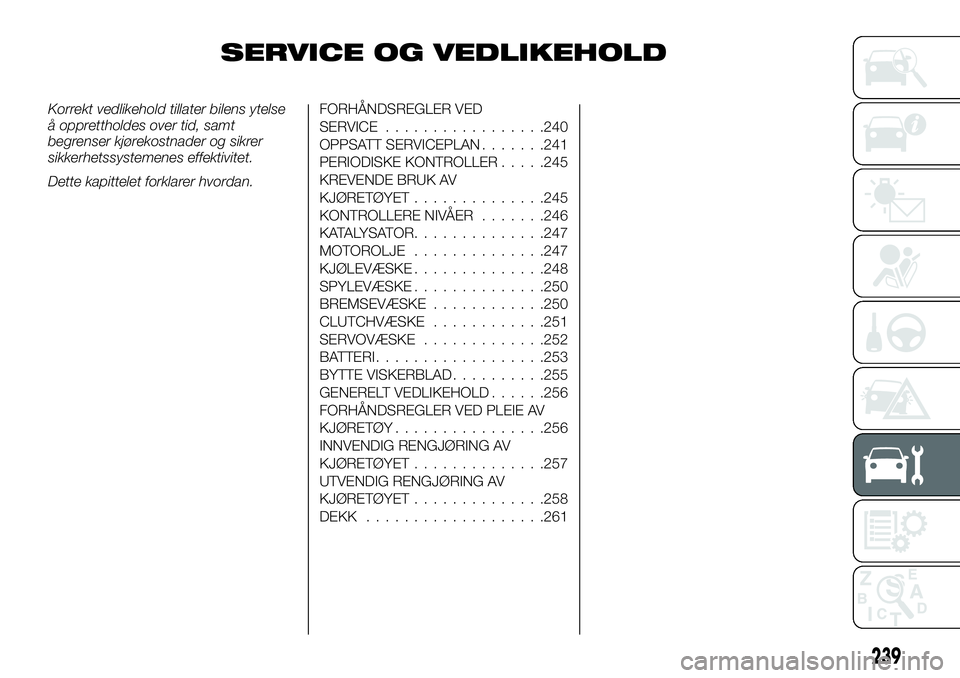 FIAT FULLBACK 2017 Drift- og vedlikeholdshåndbok (in Norwegian) SERVICE OG VEDLIKEHOLD
Korrekt vedlikehold tillater bilens ytelse
å opprettholdes over tid, samt
begrenser kjørekostnader og sikrer
sikkerhetssystemenes effektivitet.
Dette kapittelet forklarer hvor FIAT FULLBACK 2017 Drift- og vedlikeholdshåndbok (in Norwegian) SERVICE OG VEDLIKEHOLD
Korrekt vedlikehold tillater bilens ytelse
å opprettholdes over tid, samt
begrenser kjørekostnader og sikrer
sikkerhetssystemenes effektivitet.
Dette kapittelet forklarer hvor