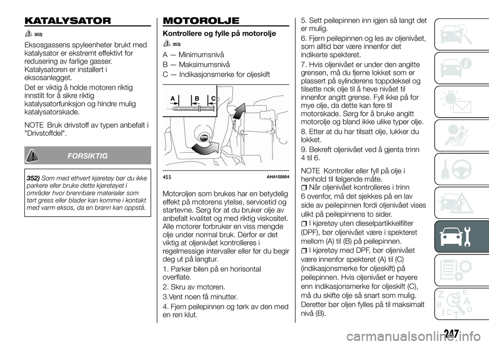 FIAT FULLBACK 2017 Drift- og vedlikeholdshåndbok (in Norwegian) KATALYSATOR
352)
Eksosgassens spyleenheter brukt med
katalysator er ekstremt effektivt for
redusering av farlige gasser.
Katalysatoren er installert i
eksosanlegget.
Det er viktig å holde motoren rik FIAT FULLBACK 2017 Drift- og vedlikeholdshåndbok (in Norwegian) KATALYSATOR
352)
Eksosgassens spyleenheter brukt med
katalysator er ekstremt effektivt for
redusering av farlige gasser.
Katalysatoren er installert i
eksosanlegget.
Det er viktig å holde motoren rik