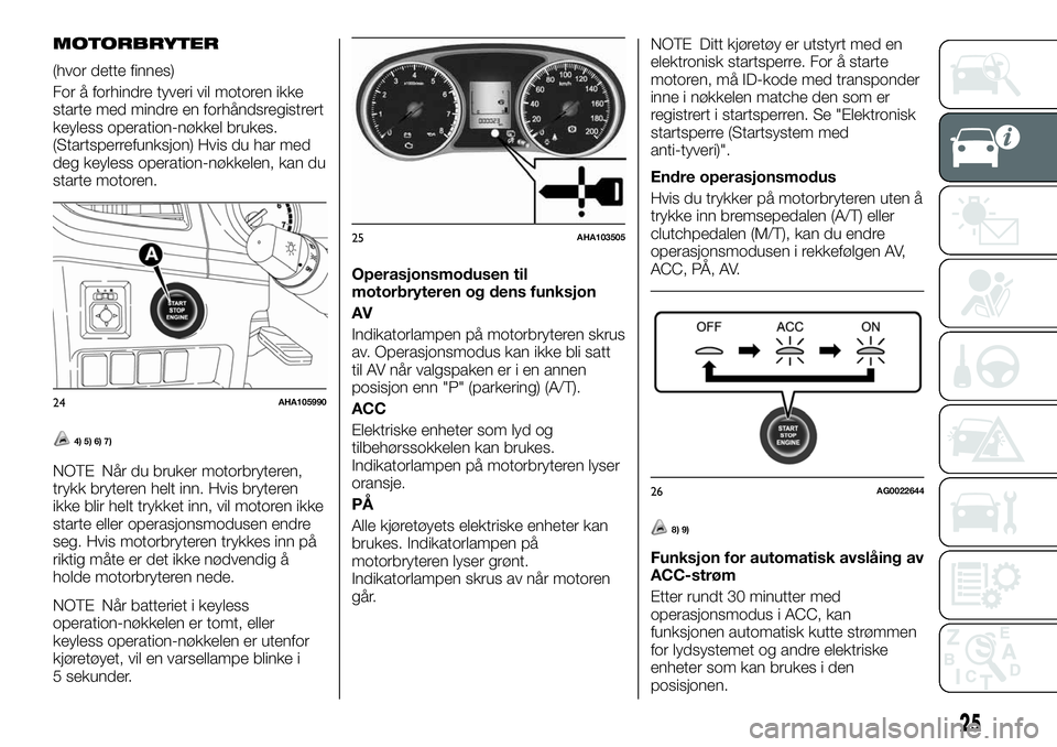 FIAT FULLBACK 2017  Drift- og vedlikeholdshåndbok (in Norwegian) MOTORBRYTER
(hvor dette finnes)
For å forhindre tyveri vil motoren ikke
starte med mindre en forhåndsregistrert
keyless operation-nøkkel brukes.
(Startsperrefunksjon) Hvis du har med
deg keyless op