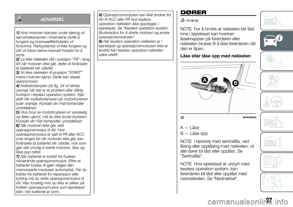 FIAT FULLBACK 2017  Drift- og vedlikeholdshåndbok (in Norwegian) ADVARSEL
1)Hvis motoren stanses under kjøring vil
servomekanismen i bremsene slutte å
fungere og bremseeffektiviteten vil
forsvinne. Rattsystemet vil ikke fungere og
det vil kreve større manuell in