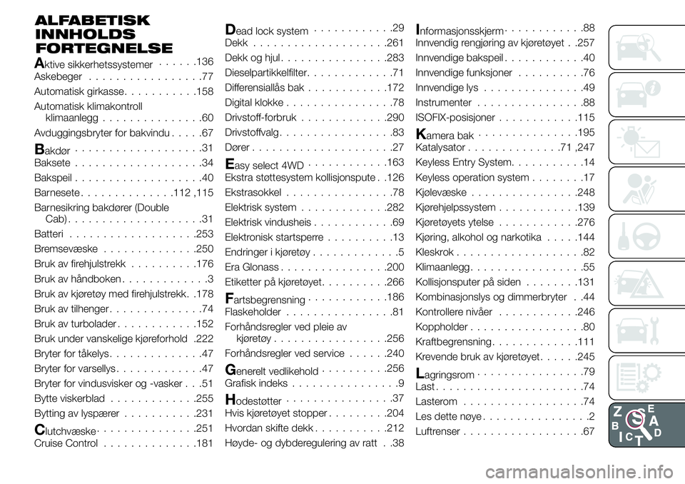 FIAT FULLBACK 2017 Drift- og vedlikeholdshåndbok (in Norwegian) ALFABETISK
INNHOLDS
Aktive sikkerhetssystemer......136
Askebeger.................77
Automatisk girkasse...........158
Automatisk klimakontroll
klimaanlegg...............60
Avduggingsbryter for bakvind FIAT FULLBACK 2017 Drift- og vedlikeholdshåndbok (in Norwegian) ALFABETISK
INNHOLDS
Aktive sikkerhetssystemer......136
Askebeger.................77
Automatisk girkasse...........158
Automatisk klimakontroll
klimaanlegg...............60
Avduggingsbryter for bakvind