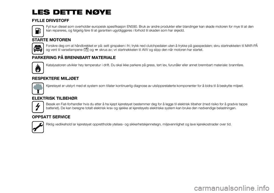FIAT FULLBACK 2017  Drift- og vedlikeholdshåndbok (in Norwegian) LES DETTE NØYE
FYLLE DRIVSTOFF
Fyll kun diesel som overholder europeisk spesifikasjon EN590. Bruk av andre produkter eller blandinger kan skade motoren for mye til at den
kan repareres, og følgelig 