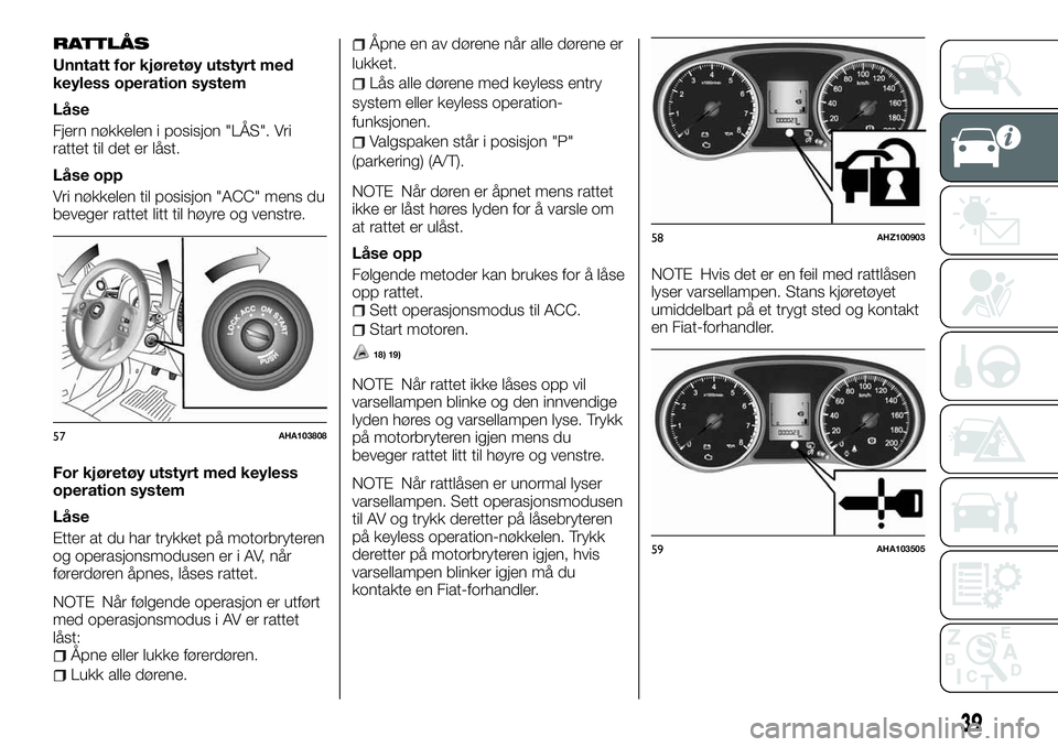 FIAT FULLBACK 2017  Drift- og vedlikeholdshåndbok (in Norwegian) RATTLÅS
Unntatt for kjøretøy utstyrt med
keyless operation system
Låse
Fjern nøkkelen i posisjon "LÅS". Vri
rattet til det er låst.
Låse opp
Vri nøkkelen til posisjon "ACC" me