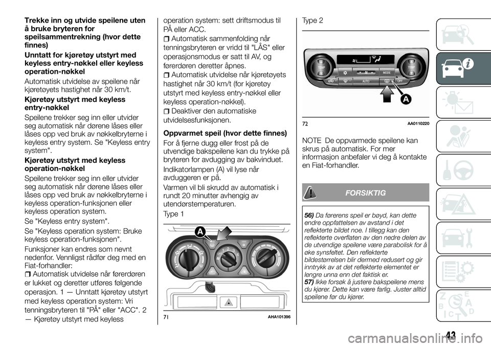 FIAT FULLBACK 2017  Drift- og vedlikeholdshåndbok (in Norwegian) Trekke inn og utvide speilene uten
å bruke bryteren for
speilsammentrekning (hvor dette
finnes)
Unntatt for kjøretøy utstyrt med
keyless entry-nøkkel eller keyless
operation-nøkkel
Automatisk utv