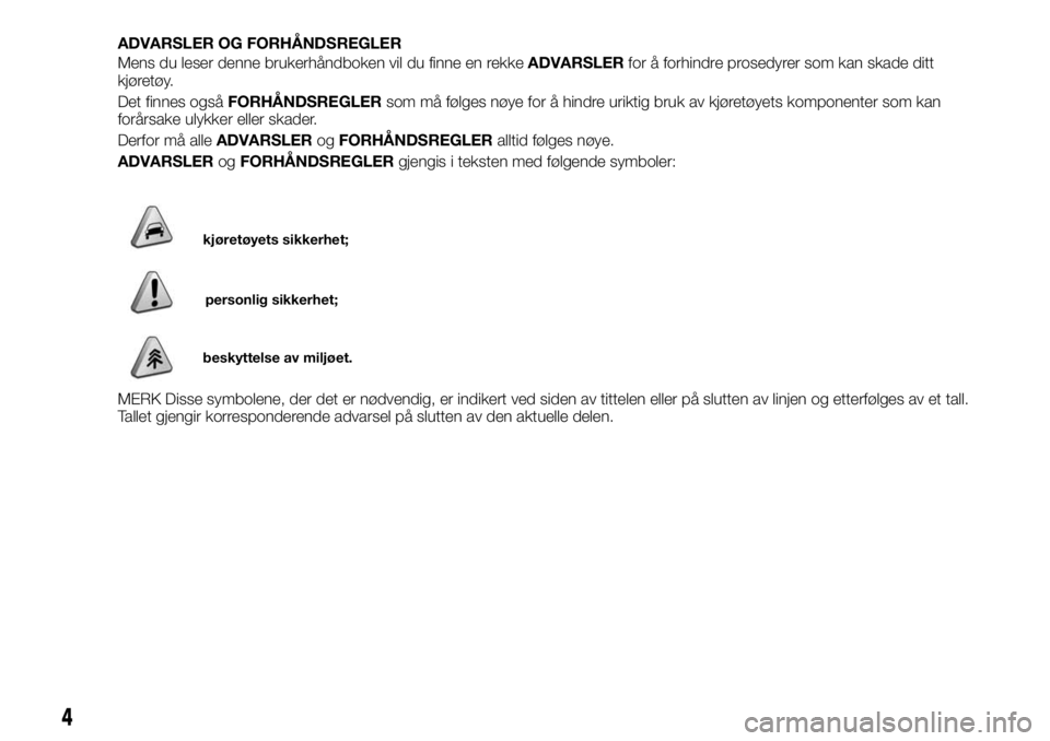 FIAT FULLBACK 2017 Drift- og vedlikeholdshåndbok (in Norwegian) ADVARSLER OG FORHÅNDSREGLER
Mens du leser denne brukerhåndboken vil du finne en rekkeADVARSLERfor å forhindre prosedyrer som kan skade ditt
kjøretøy.
Det finnes ogsåFORHÅNDSREGLERsom må følge FIAT FULLBACK 2017 Drift- og vedlikeholdshåndbok (in Norwegian) ADVARSLER OG FORHÅNDSREGLER
Mens du leser denne brukerhåndboken vil du finne en rekkeADVARSLERfor å forhindre prosedyrer som kan skade ditt
kjøretøy.
Det finnes ogsåFORHÅNDSREGLERsom må følge