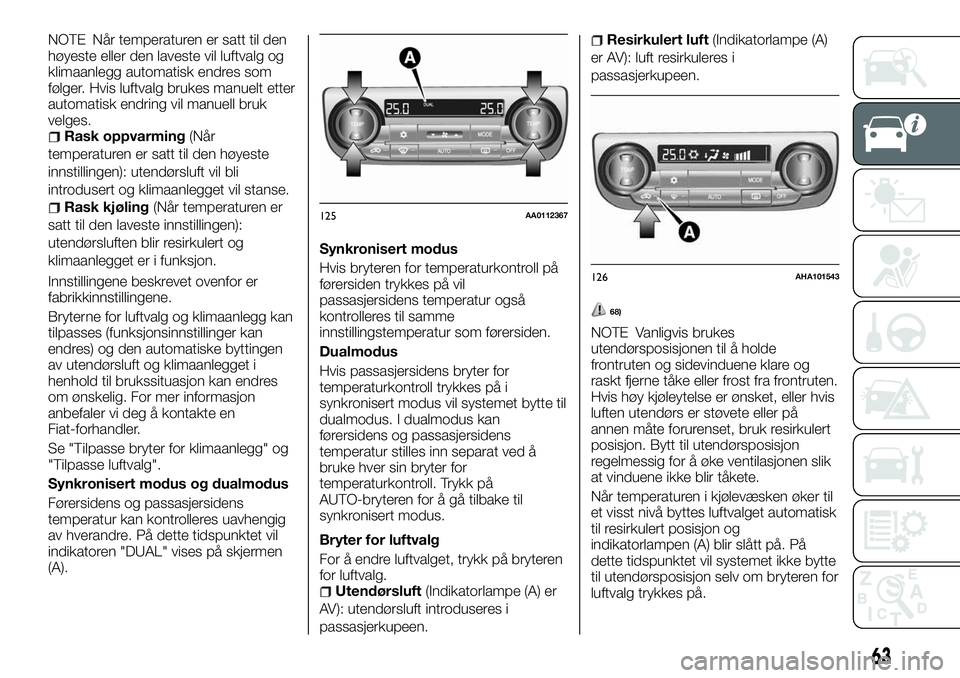 FIAT FULLBACK 2017 Drift- og vedlikeholdshåndbok (in Norwegian) NOTE Når temperaturen er satt til den
høyeste eller den laveste vil luftvalg og
klimaanlegg automatisk endres som
følger. Hvis luftvalg brukes manuelt etter
automatisk endring vil manuell bruk
velg FIAT FULLBACK 2017 Drift- og vedlikeholdshåndbok (in Norwegian) NOTE Når temperaturen er satt til den
høyeste eller den laveste vil luftvalg og
klimaanlegg automatisk endres som
følger. Hvis luftvalg brukes manuelt etter
automatisk endring vil manuell bruk
velg