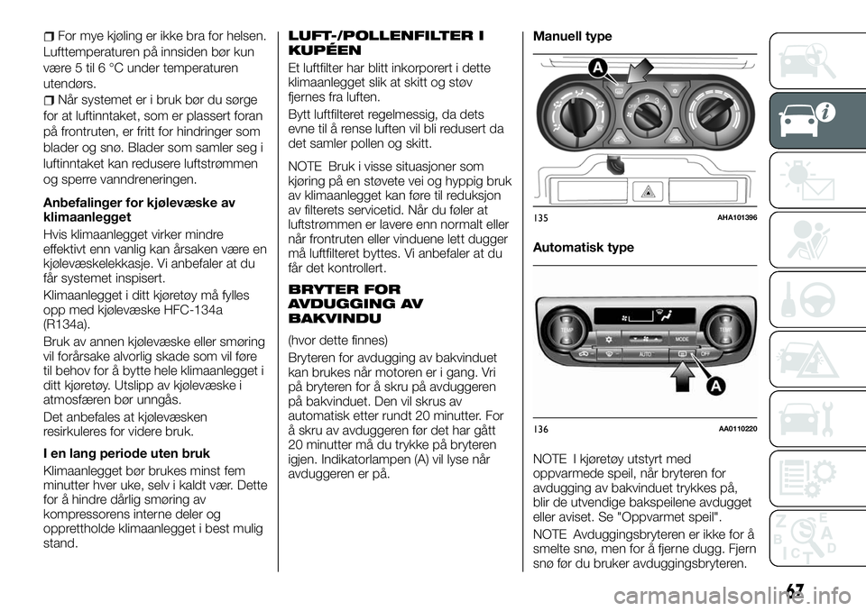 FIAT FULLBACK 2017 Drift- og vedlikeholdshåndbok (in Norwegian) For mye kjøling er ikke bra for helsen.
Lufttemperaturen på innsiden bør kun
være 5 til 6 °C under temperaturen
utendørs.
Når systemet er i bruk bør du sørge
for at luftinntaket, som er plass FIAT FULLBACK 2017 Drift- og vedlikeholdshåndbok (in Norwegian) For mye kjøling er ikke bra for helsen.
Lufttemperaturen på innsiden bør kun
være 5 til 6 °C under temperaturen
utendørs.
Når systemet er i bruk bør du sørge
for at luftinntaket, som er plass