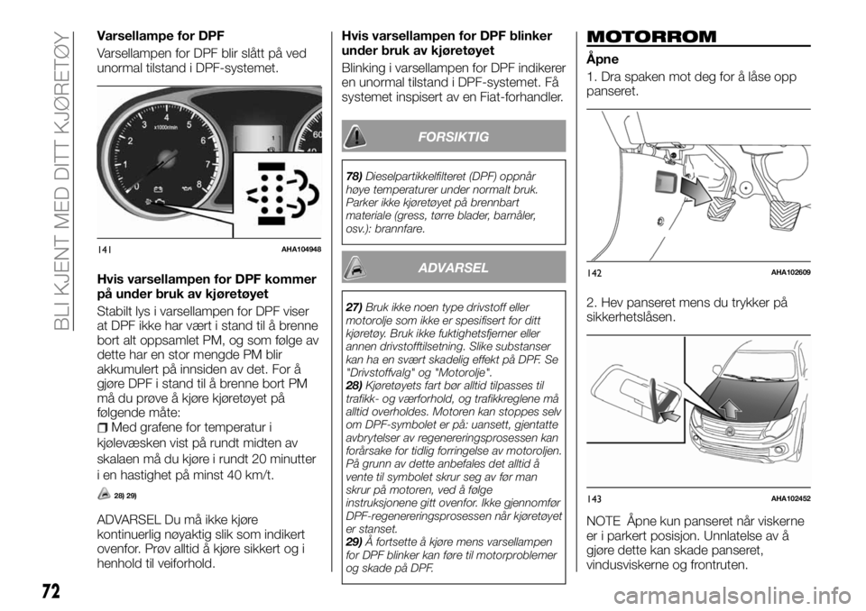 FIAT FULLBACK 2017 Drift- og vedlikeholdshåndbok (in Norwegian) Varsellampe for DPF
Varsellampen for DPF blir slått på ved
unormal tilstand i DPF-systemet.
Hvis varsellampen for DPF kommer
på under bruk av kjøretøyet
Stabilt lys i varsellampen for DPF viser
a FIAT FULLBACK 2017 Drift- og vedlikeholdshåndbok (in Norwegian) Varsellampe for DPF
Varsellampen for DPF blir slått på ved
unormal tilstand i DPF-systemet.
Hvis varsellampen for DPF kommer
på under bruk av kjøretøyet
Stabilt lys i varsellampen for DPF viser
a
