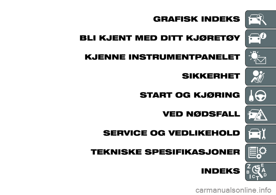 FIAT FULLBACK 2017 Drift- og vedlikeholdshåndbok (in Norwegian) GRAFISK INDEKS
BLI KJENT MED DITT KJØRETØY
KJENNE INSTRUMENTPANELET
SIKKERHET
START OG KJØRING
VED NØDSFALL
SERVICE OG VEDLIKEHOLD
TEKNISKE SPESIFIKASJONER
INDEKS FIAT FULLBACK 2017 Drift- og vedlikeholdshåndbok (in Norwegian) GRAFISK INDEKS
BLI KJENT MED DITT KJØRETØY
KJENNE INSTRUMENTPANELET
SIKKERHET
START OG KJØRING
VED NØDSFALL
SERVICE OG VEDLIKEHOLD
TEKNISKE SPESIFIKASJONER
INDEKS