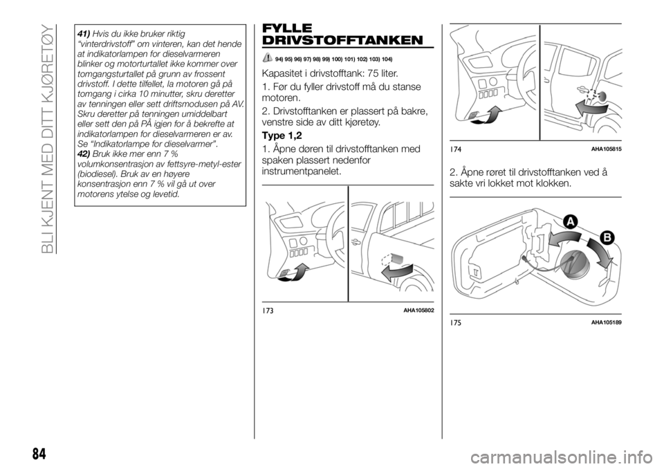 FIAT FULLBACK 2017 Drift- og vedlikeholdshåndbok (in Norwegian) 41)Hvis du ikke bruker riktig
“vinterdrivstoff” om vinteren, kan det hende
at indikatorlampen for dieselvarmeren
blinker og motorturtallet ikke kommer over
tomgangsturtallet på grunn av frossent
FIAT FULLBACK 2017 Drift- og vedlikeholdshåndbok (in Norwegian) 41)Hvis du ikke bruker riktig
“vinterdrivstoff” om vinteren, kan det hende
at indikatorlampen for dieselvarmeren
blinker og motorturtallet ikke kommer over
tomgangsturtallet på grunn av frossent