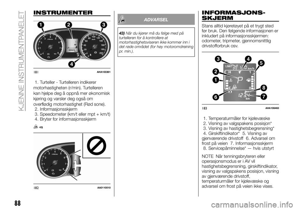 FIAT FULLBACK 2017 Drift- og vedlikeholdshåndbok (in Norwegian) INSTRUMENTER
1. Turteller - Turtelleren indikerer
motorhastigheten (r/min). Turtelleren
kan hjelpe deg å oppnå mer økonomisk
kjøring og varsler deg også om
overflødig motorhastighet (Rød sone). FIAT FULLBACK 2017 Drift- og vedlikeholdshåndbok (in Norwegian) INSTRUMENTER
1. Turteller - Turtelleren indikerer
motorhastigheten (r/min). Turtelleren
kan hjelpe deg å oppnå mer økonomisk
kjøring og varsler deg også om
overflødig motorhastighet (Rød sone).