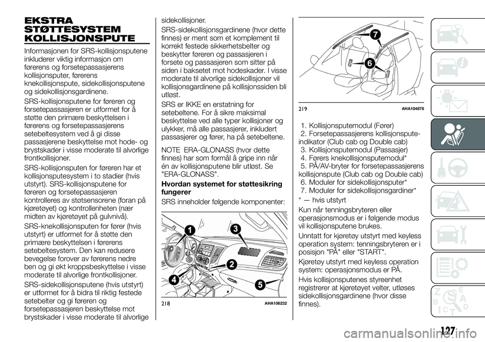 FIAT FULLBACK 2018 Drift- og vedlikeholdshåndbok (in Norwegian) EKSTRA
STØTTESYSTEM
KOLLISJONSPUTE
Informasjonen for SRS-kollisjonsputene
inkluderer viktig informasjon om
førerens og forsetepassasjerens
kollisjonsputer, førerens
knekollisjonspute, sidekollisjon FIAT FULLBACK 2018 Drift- og vedlikeholdshåndbok (in Norwegian) EKSTRA
STØTTESYSTEM
KOLLISJONSPUTE
Informasjonen for SRS-kollisjonsputene
inkluderer viktig informasjon om
førerens og forsetepassasjerens
kollisjonsputer, førerens
knekollisjonspute, sidekollisjon