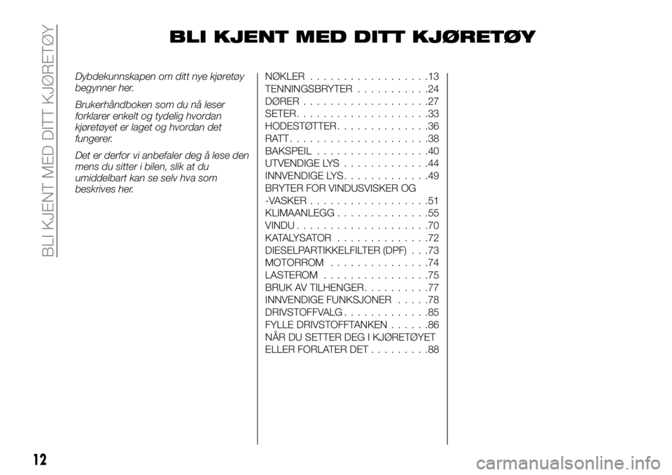 FIAT FULLBACK 2018 Drift- og vedlikeholdshåndbok (in Norwegian) BLI KJENT MED DITT KJØRETØY
Dybdekunnskapen om ditt nye kjøretøy
begynner her.
Brukerhåndboken som du nå leser
forklarer enkelt og tydelig hvordan
kjøretøyet er laget og hvordan det
fungerer.
FIAT FULLBACK 2018 Drift- og vedlikeholdshåndbok (in Norwegian) BLI KJENT MED DITT KJØRETØY
Dybdekunnskapen om ditt nye kjøretøy
begynner her.
Brukerhåndboken som du nå leser
forklarer enkelt og tydelig hvordan
kjøretøyet er laget og hvordan det
fungerer.