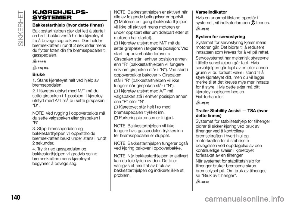 FIAT FULLBACK 2018 Drift- og vedlikeholdshåndbok (in Norwegian) KJØREHJELPS-
SYSTEMER
Bakkestarthjelp (hvor dette finnes)
Bakkestarthjelpen gjør det lett å starte i
en bratt bakke ved å hindre kjøretøyet
fra å bevege seg bakover. Den holder
bremsekraften i FIAT FULLBACK 2018 Drift- og vedlikeholdshåndbok (in Norwegian) KJØREHJELPS-
SYSTEMER
Bakkestarthjelp (hvor dette finnes)
Bakkestarthjelpen gjør det lett å starte i
en bratt bakke ved å hindre kjøretøyet
fra å bevege seg bakover. Den holder
bremsekraften i