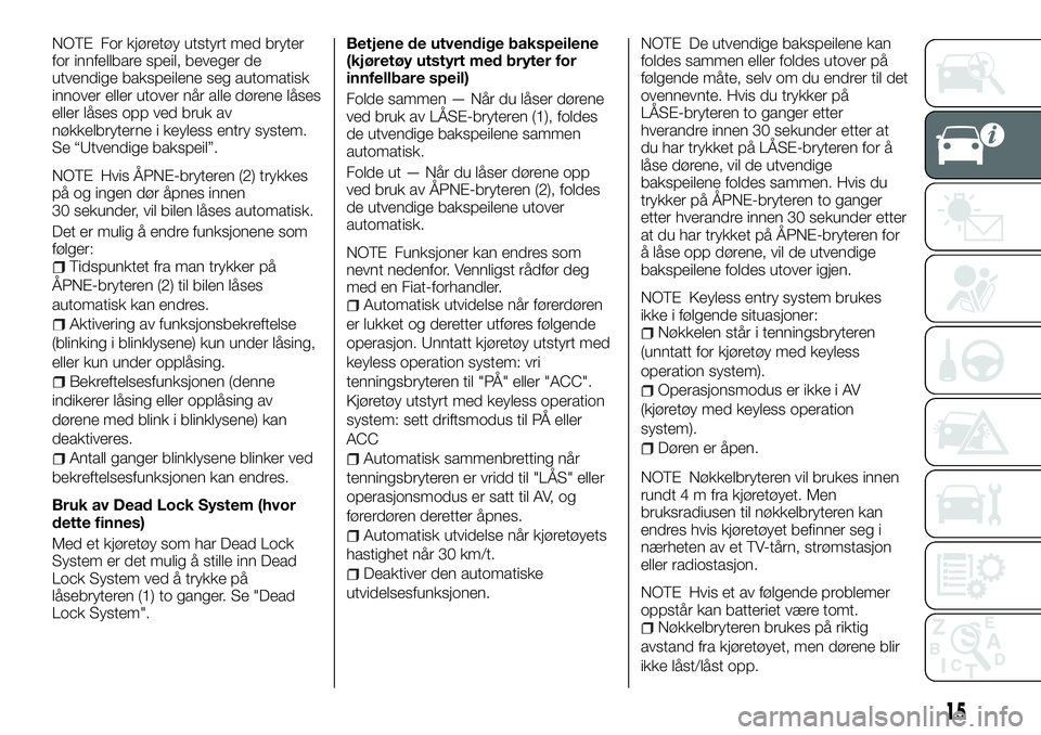 FIAT FULLBACK 2018 Drift- og vedlikeholdshåndbok (in Norwegian) NOTE For kjøretøy utstyrt med bryter
for innfellbare speil, beveger de
utvendige bakspeilene seg automatisk
innover eller utover når alle dørene låses
eller låses opp ved bruk av
nøkkelbryterne FIAT FULLBACK 2018 Drift- og vedlikeholdshåndbok (in Norwegian) NOTE For kjøretøy utstyrt med bryter
for innfellbare speil, beveger de
utvendige bakspeilene seg automatisk
innover eller utover når alle dørene låses
eller låses opp ved bruk av
nøkkelbryterne