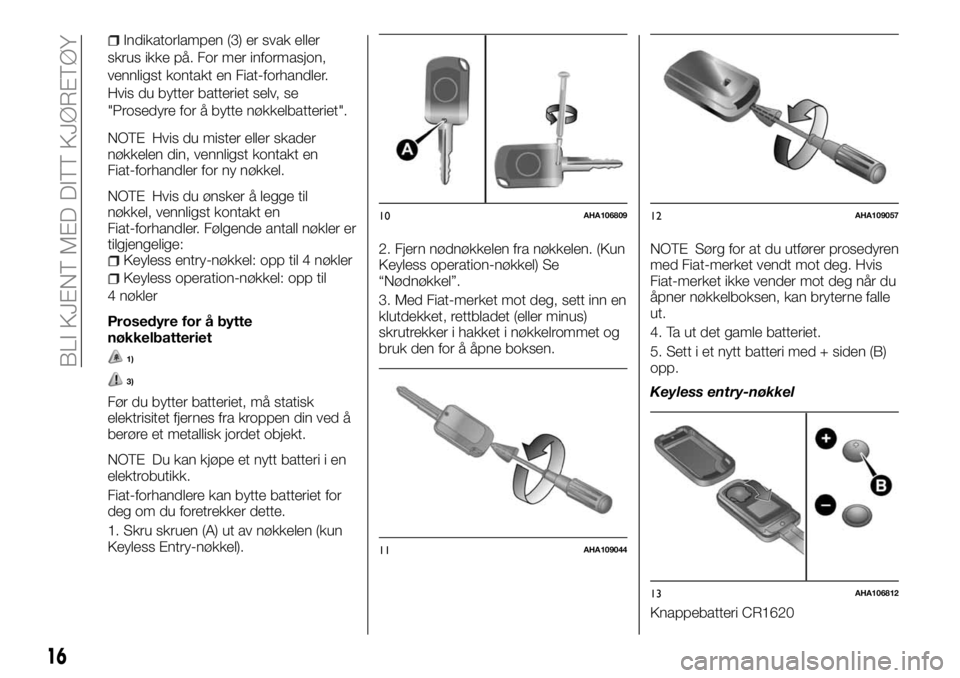 FIAT FULLBACK 2018 Drift- og vedlikeholdshåndbok (in Norwegian) Indikatorlampen (3) er svak eller
skrus ikke på. For mer informasjon,
vennligst kontakt en Fiat-forhandler.
Hvis du bytter batteriet selv, se
"Prosedyre for å bytte nøkkelbatteriet".
NOTE H FIAT FULLBACK 2018 Drift- og vedlikeholdshåndbok (in Norwegian) Indikatorlampen (3) er svak eller
skrus ikke på. For mer informasjon,
vennligst kontakt en Fiat-forhandler.
Hvis du bytter batteriet selv, se
"Prosedyre for å bytte nøkkelbatteriet".
NOTE H
