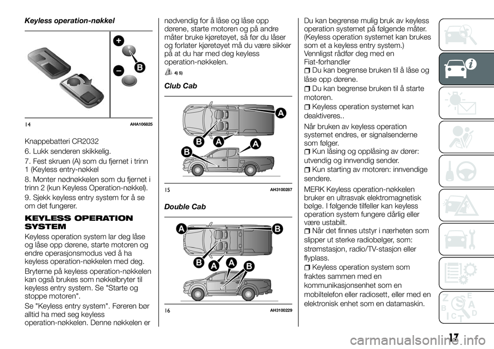 FIAT FULLBACK 2018 Drift- og vedlikeholdshåndbok (in Norwegian) Keyless operation-nøkkel
Knappebatteri CR2032
6. Lukk senderen skikkelig.
7. Fest skruen (A) som du fjernet i trinn
1 (Keyless entry-nøkkel
8. Monter nødnøkkelen som du fjernet i
trinn 2 (kun Keyl FIAT FULLBACK 2018 Drift- og vedlikeholdshåndbok (in Norwegian) Keyless operation-nøkkel
Knappebatteri CR2032
6. Lukk senderen skikkelig.
7. Fest skruen (A) som du fjernet i trinn
1 (Keyless entry-nøkkel
8. Monter nødnøkkelen som du fjernet i
trinn 2 (kun Keyl