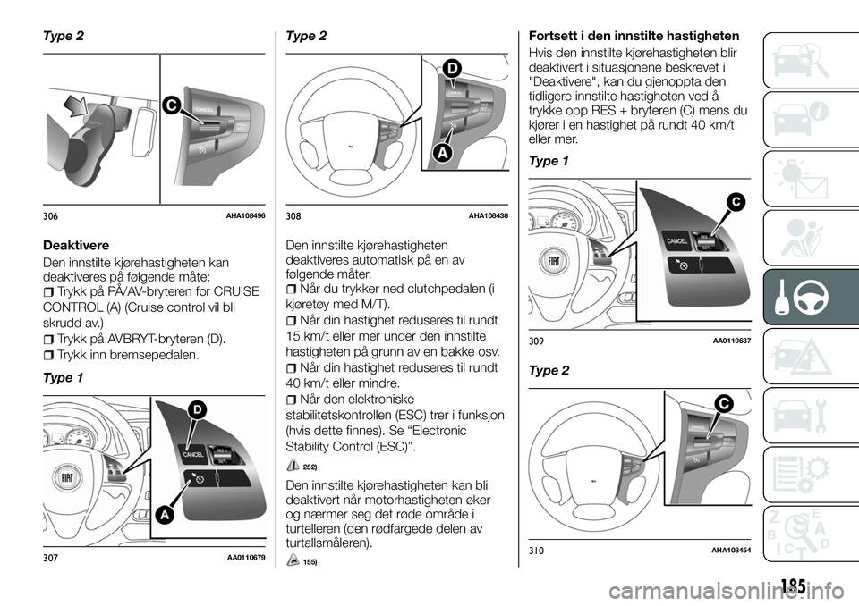 FIAT FULLBACK 2018  Drift- og vedlikeholdshåndbok (in Norwegian) Type 2
Deaktivere
Den innstilte kjørehastigheten kan
deaktiveres på følgende måte:
Trykk på PÅ/AV-bryteren for CRUISE
CONTROL (A) (Cruise control vil bli
skrudd av.)
Trykk på AVBRYT-bryteren (D