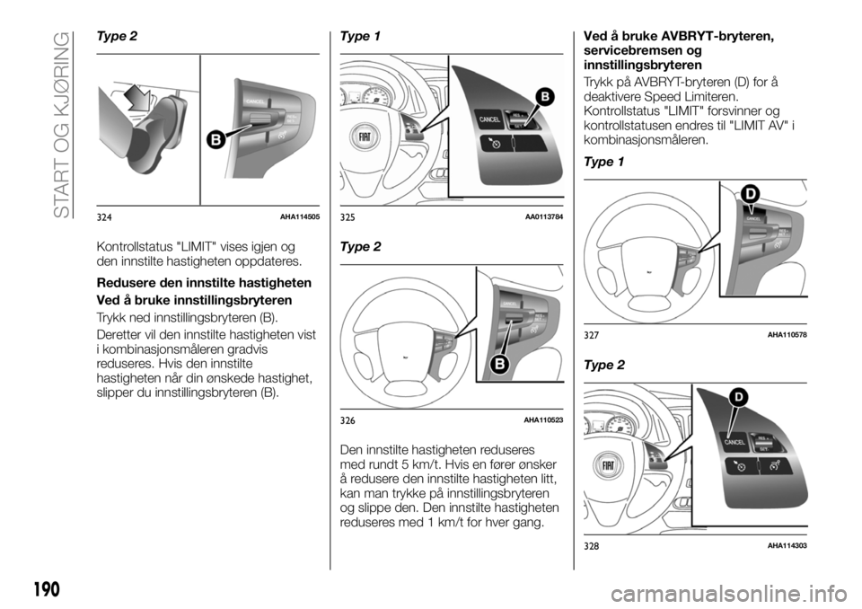 FIAT FULLBACK 2018  Drift- og vedlikeholdshåndbok (in Norwegian) Type 2
Kontrollstatus "LIMIT" vises igjen og
den innstilte hastigheten oppdateres.
Redusere den innstilte hastigheten
Ved å bruke innstillingsbryteren
Trykk ned innstillingsbryteren (B).
Dere