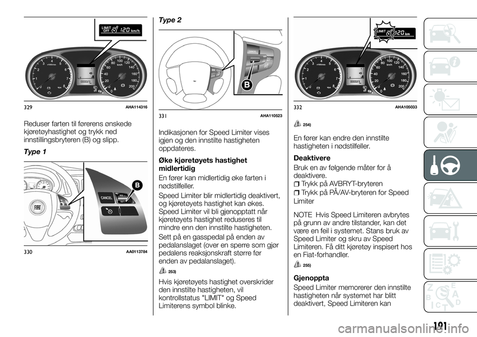 FIAT FULLBACK 2018  Drift- og vedlikeholdshåndbok (in Norwegian) Reduser farten til førerens ønskede
kjøretøyhastighet og trykk ned
innstillingsbryteren (B) og slipp.
Type 1Type 2
Indikasjonen for Speed Limiter vises
igjen og den innstilte hastigheten
oppdatere