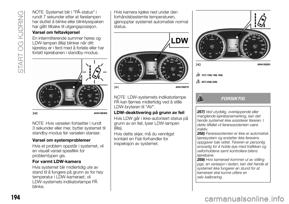 FIAT FULLBACK 2018  Drift- og vedlikeholdshåndbok (in Norwegian) NOTE Systemet blir i "PÅ-status" i
rundt 7 sekunder etter at farelampen
har sluttet å blinke eller blinklysspaken
har gått tilbake til utgangsposisjon.
Varsel om feltavkjørsel
En intermitt