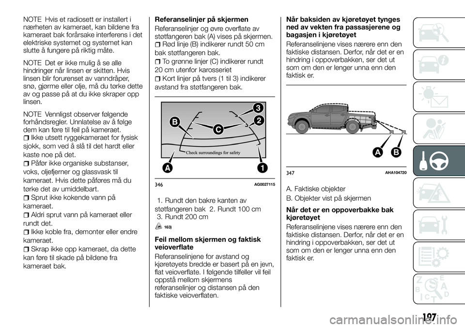 FIAT FULLBACK 2018  Drift- og vedlikeholdshåndbok (in Norwegian) NOTE Hvis et radiosett er installert i
nærheten av kameraet, kan bildene fra
kameraet bak forårsake interferens i det
elektriske systemet og systemet kan
slutte å fungere på riktig måte.
NOTE Det
