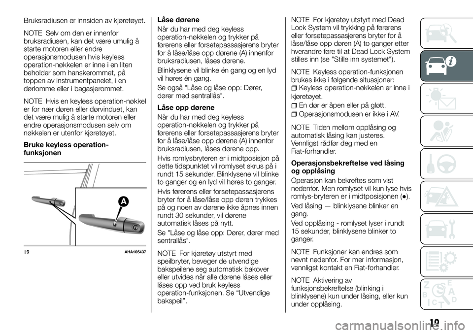 FIAT FULLBACK 2018  Drift- og vedlikeholdshåndbok (in Norwegian) Bruksradiusen er innsiden av kjøretøyet.
NOTE Selv om den er innenfor
bruksradiusen, kan det være umulig å
starte motoren eller endre
operasjonsmodusen hvis keyless
operation-nøkkelen er inne i e