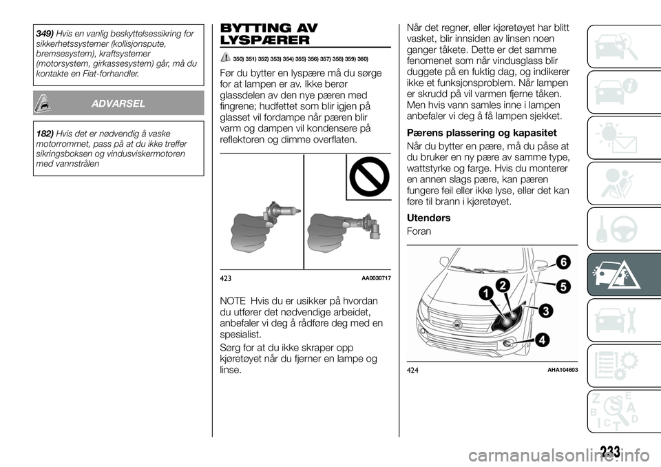 FIAT FULLBACK 2018  Drift- og vedlikeholdshåndbok (in Norwegian) 349)Hvis en vanlig beskyttelsessikring for
sikkerhetssystemer (kollisjonspute,
bremsesystem), kraftsystemer
(motorsystem, girkassesystem) går, må du
kontakte en Fiat-forhandler.
ADVARSEL
182)Hvis de
