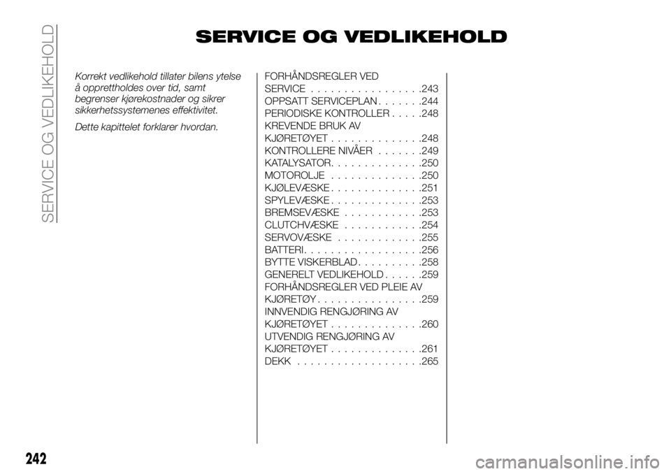 FIAT FULLBACK 2018 Drift- og vedlikeholdshåndbok (in Norwegian) SERVICE OG VEDLIKEHOLD
Korrekt vedlikehold tillater bilens ytelse
å opprettholdes over tid, samt
begrenser kjørekostnader og sikrer
sikkerhetssystemenes effektivitet.
Dette kapittelet forklarer hvor FIAT FULLBACK 2018 Drift- og vedlikeholdshåndbok (in Norwegian) SERVICE OG VEDLIKEHOLD
Korrekt vedlikehold tillater bilens ytelse
å opprettholdes over tid, samt
begrenser kjørekostnader og sikrer
sikkerhetssystemenes effektivitet.
Dette kapittelet forklarer hvor