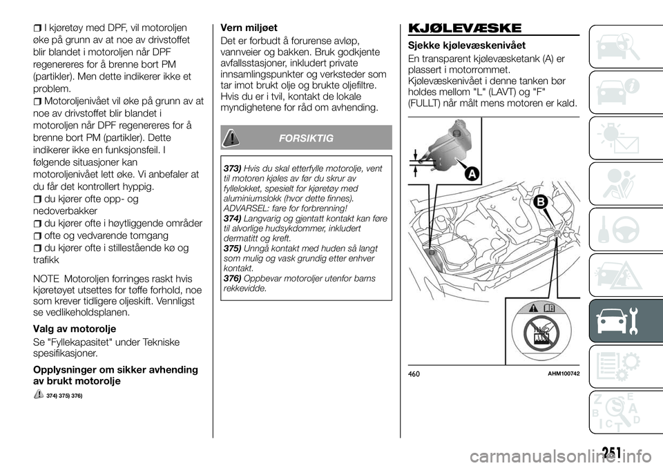 FIAT FULLBACK 2018  Drift- og vedlikeholdshåndbok (in Norwegian) I kjøretøy med DPF, vil motoroljen
øke på grunn av at noe av drivstoffet
blir blandet i motoroljen når DPF
regenereres for å brenne bort PM
(partikler). Men dette indikerer ikke et
problem.
Moto