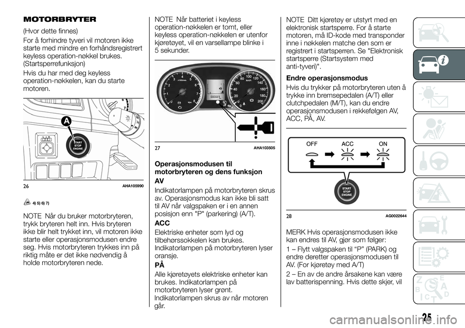 FIAT FULLBACK 2018  Drift- og vedlikeholdshåndbok (in Norwegian) MOTORBRYTER
(Hvor dette finnes)
For å forhindre tyveri vil motoren ikke
starte med mindre en forhåndsregistrert
keyless operation-nøkkel brukes.
(Startsperrefunksjon)
Hvis du har med deg keyless
op