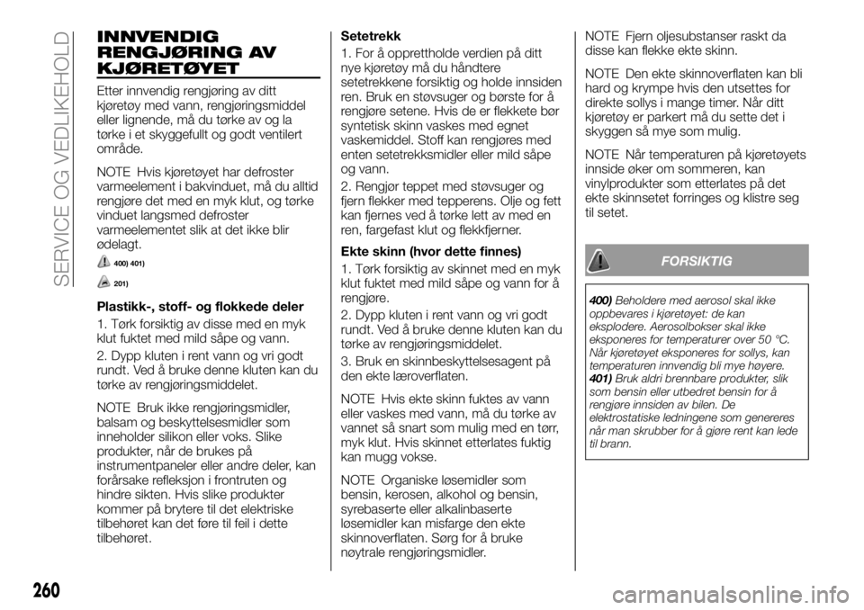 FIAT FULLBACK 2018 Drift- og vedlikeholdshåndbok (in Norwegian) INNVENDIG
RENGJØRING AV
KJØRETØYET
Etter innvendig rengjøring av ditt
kjøretøy med vann, rengjøringsmiddel
eller lignende, må du tørke av og la
tørke i et skyggefullt og godt ventilert
områ FIAT FULLBACK 2018 Drift- og vedlikeholdshåndbok (in Norwegian) INNVENDIG
RENGJØRING AV
KJØRETØYET
Etter innvendig rengjøring av ditt
kjøretøy med vann, rengjøringsmiddel
eller lignende, må du tørke av og la
tørke i et skyggefullt og godt ventilert
områ