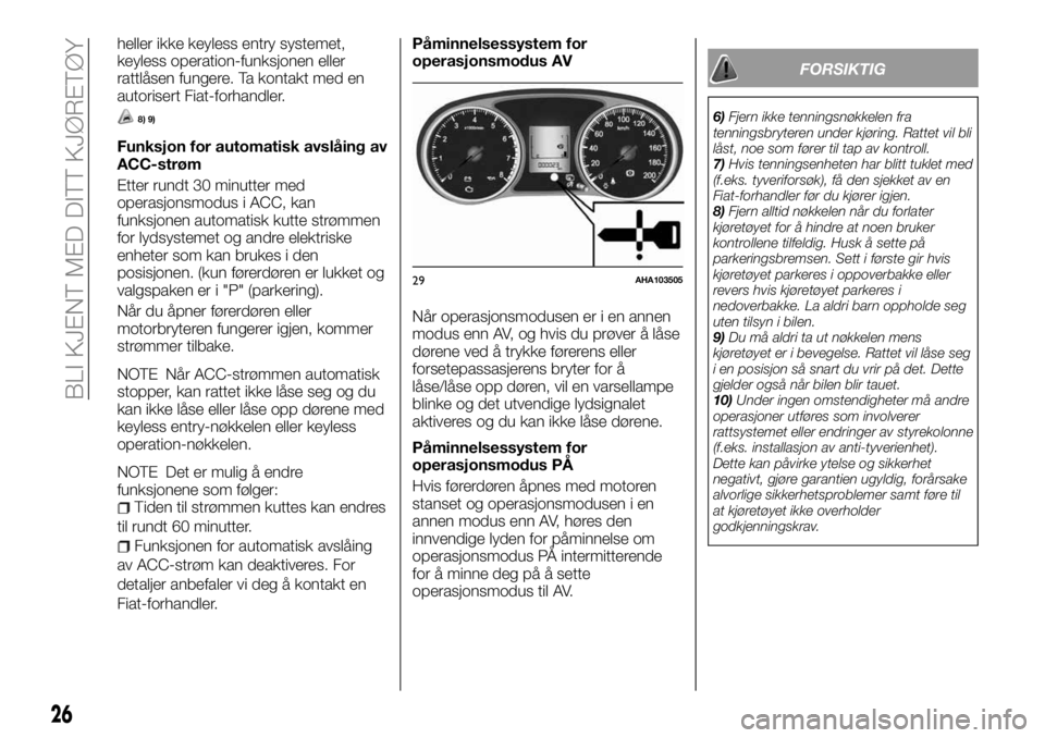 FIAT FULLBACK 2018  Drift- og vedlikeholdshåndbok (in Norwegian) heller ikke keyless entry systemet,
keyless operation-funksjonen eller
rattlåsen fungere. Ta kontakt med en
autorisert Fiat-forhandler.
8) 9)
Funksjon for automatisk avslåing av
ACC-strøm
Etter run