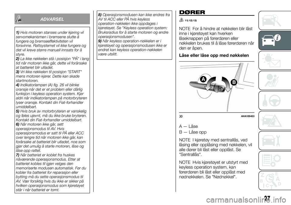 FIAT FULLBACK 2018  Drift- og vedlikeholdshåndbok (in Norwegian) ADVARSEL
1)Hvis motoren stanses under kjøring vil
servomekanismen i bremsene slutte å
fungere og bremseeffektiviteten vil
forsvinne. Rattsystemet vil ikke fungere og
det vil kreve større manuell in