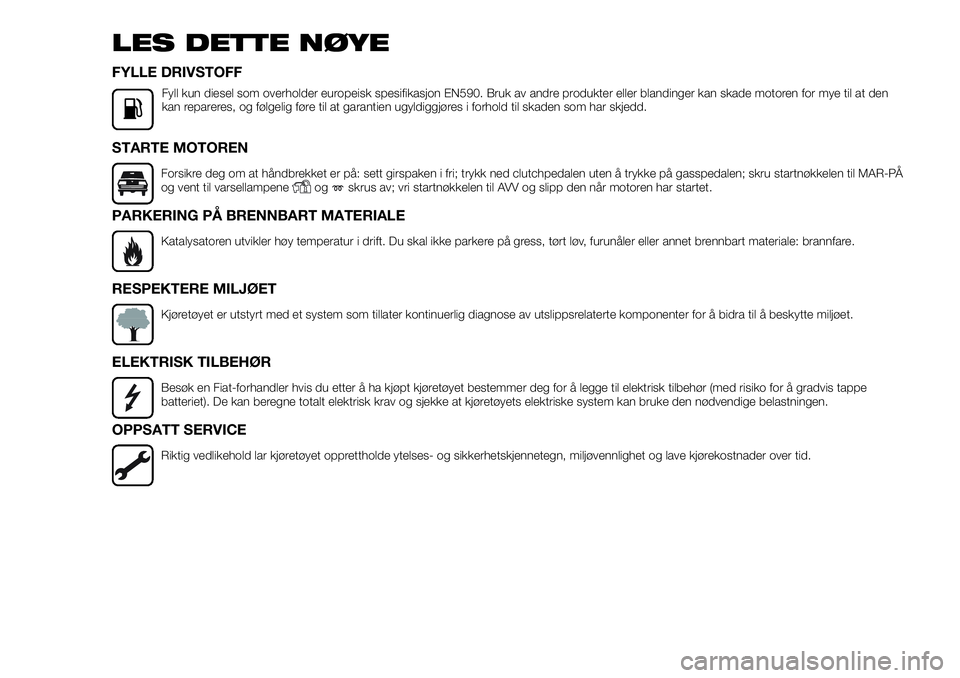 FIAT FULLBACK 2018  Drift- og vedlikeholdshåndbok (in Norwegian) LES DETTE NØYE
FYLLE DRIVSTOFF
Fyll kun diesel som overholder europeisk spesifikasjon EN590. Bruk av andre produkter eller blandinger kan skade motoren for mye til at den
kan repareres, og følgelig 