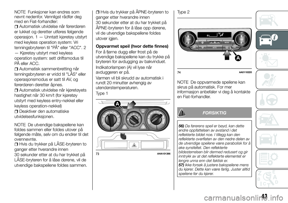 FIAT FULLBACK 2018  Drift- og vedlikeholdshåndbok (in Norwegian) NOTE Funksjoner kan endres som
nevnt nedenfor. Vennligst rådfør deg
med en Fiat-forhandler:
Automatisk utvidelse når førerdøren
er lukket og deretter utføres følgende
operasjon. 1 — Unntatt k