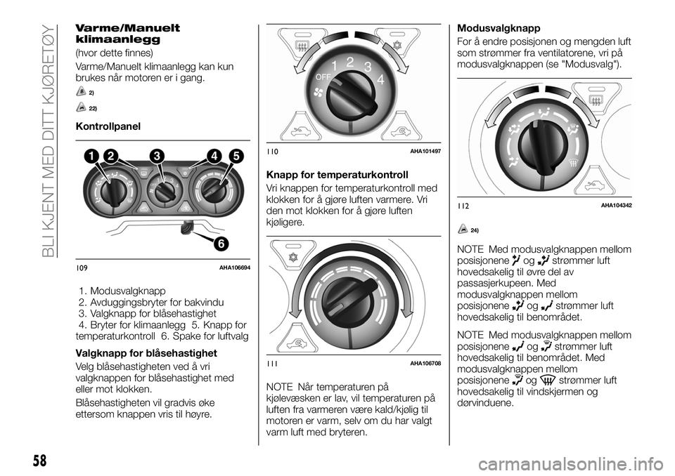 FIAT FULLBACK 2018 Drift- og vedlikeholdshåndbok (in Norwegian) Varme/Manuelt
klimaanlegg
(hvor dette finnes)
Varme/Manuelt klimaanlegg kan kun
brukes når motoren er i gang.
2)
22)
Kontrollpanel
1. Modusvalgknapp
2. Avduggingsbryter for bakvindu
3. Valgknapp for FIAT FULLBACK 2018 Drift- og vedlikeholdshåndbok (in Norwegian) Varme/Manuelt
klimaanlegg
(hvor dette finnes)
Varme/Manuelt klimaanlegg kan kun
brukes når motoren er i gang.
2)
22)
Kontrollpanel
1. Modusvalgknapp
2. Avduggingsbryter for bakvindu
3. Valgknapp for