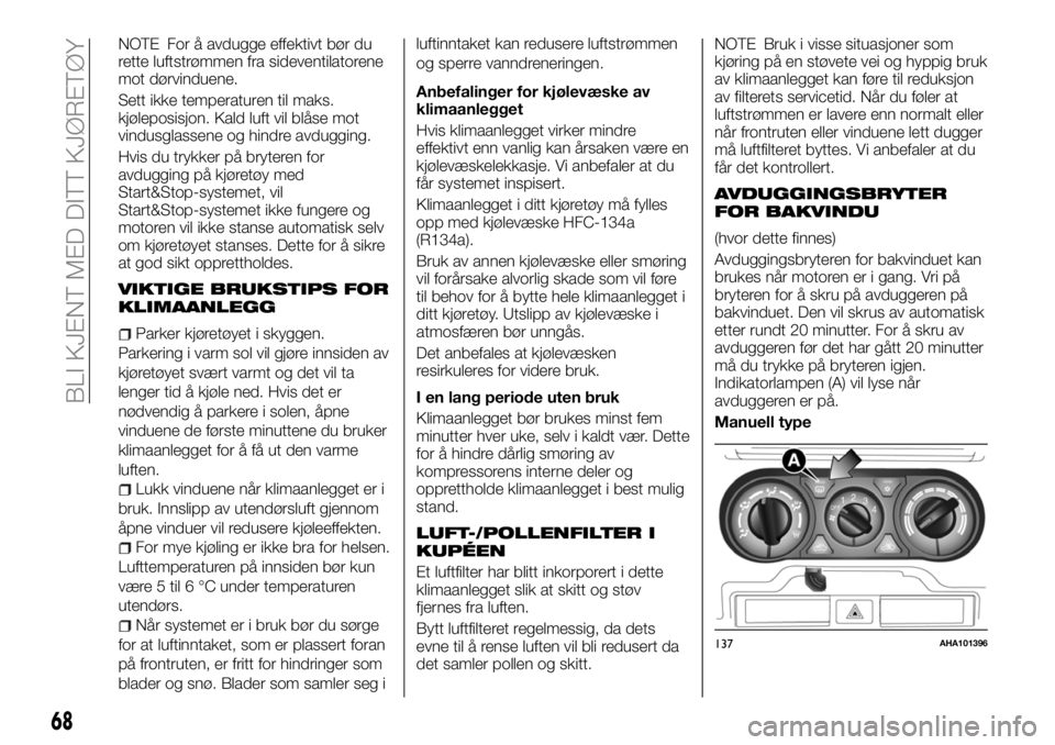 FIAT FULLBACK 2018  Drift- og vedlikeholdshåndbok (in Norwegian) NOTE For å avdugge effektivt bør du
rette luftstrømmen fra sideventilatorene
mot dørvinduene.
Sett ikke temperaturen til maks.
kjøleposisjon. Kald luft vil blåse mot
vindusglassene og hindre avd
