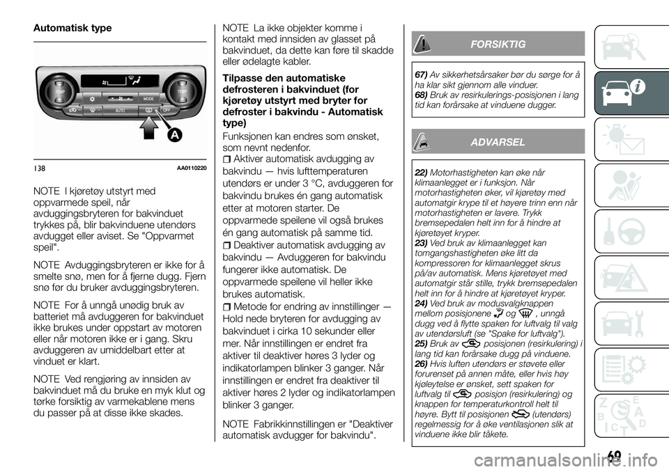 FIAT FULLBACK 2018 Drift- og vedlikeholdshåndbok (in Norwegian) Automatisk type
NOTE I kjøretøy utstyrt med
oppvarmede speil, når
avduggingsbryteren for bakvinduet
trykkes på, blir bakvinduene utendørs
avdugget eller aviset. Se "Oppvarmet
speil".
NOTE FIAT FULLBACK 2018 Drift- og vedlikeholdshåndbok (in Norwegian) Automatisk type
NOTE I kjøretøy utstyrt med
oppvarmede speil, når
avduggingsbryteren for bakvinduet
trykkes på, blir bakvinduene utendørs
avdugget eller aviset. Se "Oppvarmet
speil".
NOTE