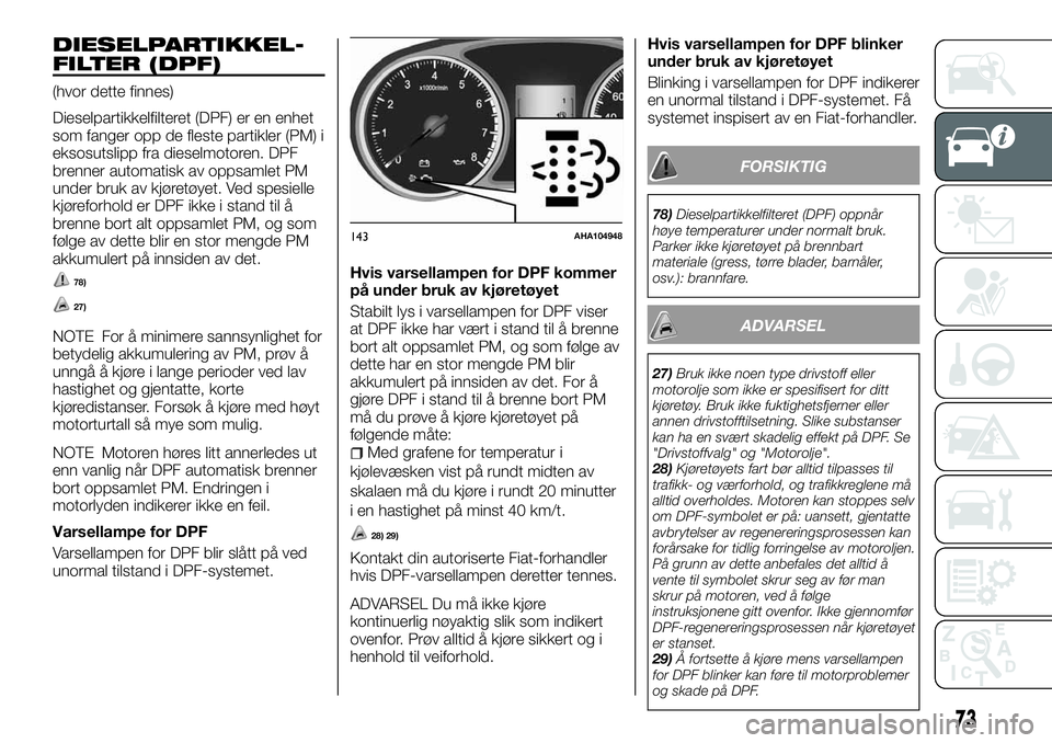 FIAT FULLBACK 2018 Drift- og vedlikeholdshåndbok (in Norwegian) DIESELPARTIKKEL-
FILTER (DPF)
(hvor dette finnes)
Dieselpartikkelfilteret (DPF) er en enhet
som fanger opp de fleste partikler (PM) i
eksosutslipp fra dieselmotoren. DPF
brenner automatisk av oppsamle FIAT FULLBACK 2018 Drift- og vedlikeholdshåndbok (in Norwegian) DIESELPARTIKKEL-
FILTER (DPF)
(hvor dette finnes)
Dieselpartikkelfilteret (DPF) er en enhet
som fanger opp de fleste partikler (PM) i
eksosutslipp fra dieselmotoren. DPF
brenner automatisk av oppsamle