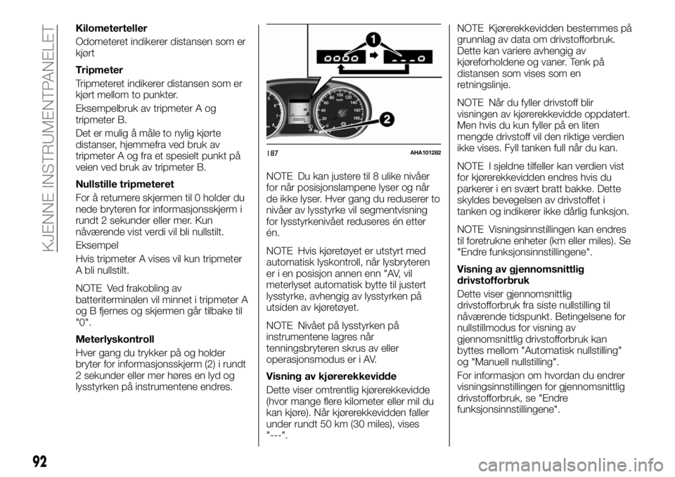 FIAT FULLBACK 2018  Drift- og vedlikeholdshåndbok (in Norwegian) Kilometerteller
Odometeret indikerer distansen som er
kjørt
Tripmeter
Tripmeteret indikerer distansen som er
kjørt mellom to punkter.
Eksempelbruk av tripmeter A og
tripmeter B.
Det er mulig å mål