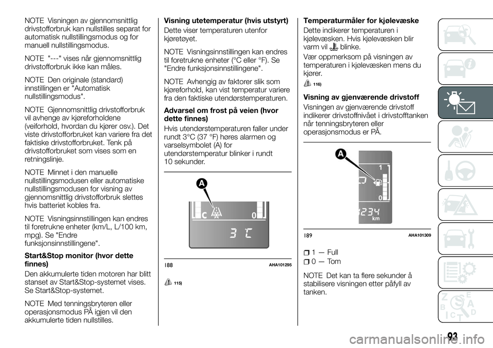 FIAT FULLBACK 2018  Drift- og vedlikeholdshåndbok (in Norwegian) NOTE Visningen av gjennomsnittlig
drivstofforbruk kan nullstilles separat for
automatisk nullstillingsmodus og for
manuell nullstillingsmodus.
NOTE "---" vises når gjennomsnittlig
drivstoffor