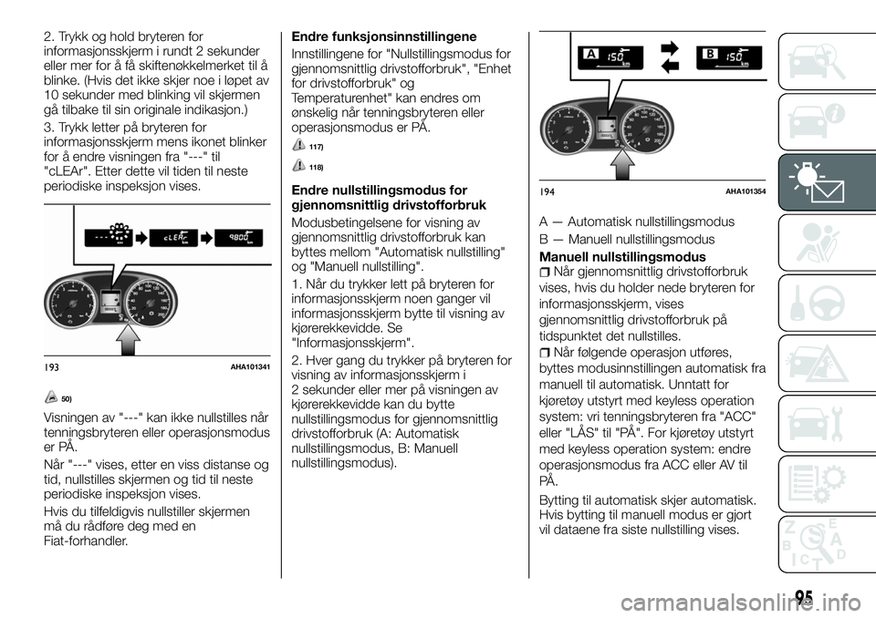 FIAT FULLBACK 2018  Drift- og vedlikeholdshåndbok (in Norwegian) 2. Trykk og hold bryteren for
informasjonsskjerm i rundt 2 sekunder
eller mer for å få skiftenøkkelmerket til å
blinke. (Hvis det ikke skjer noe i løpet av
10 sekunder med blinking vil skjermen
g
