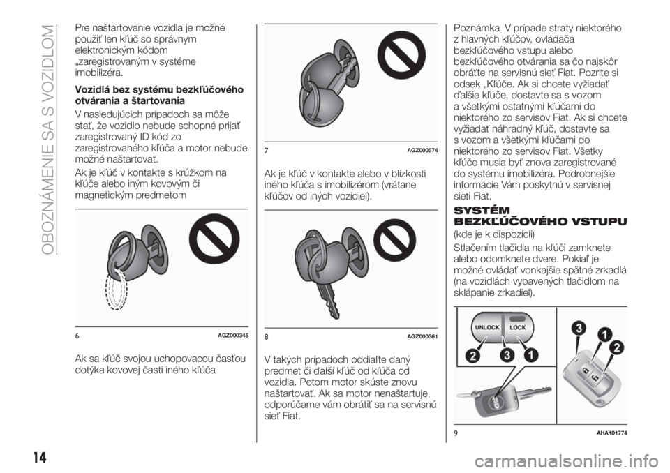 FIAT FULLBACK 2017  Návod na použitie a údržbu (in Slovak) Pre naštartovanie vozidla je možné
použiť len kľúč so správnym
elektronickým kódom
„zaregistrovaným v systéme
imobilizéra.
Vozidlá bez systému bezkľúčového
otvárania a štartova
