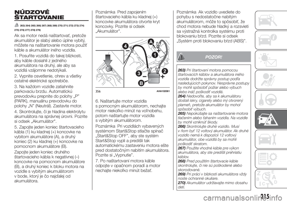 FIAT FULLBACK 2017  Návod na použitie a údržbu (in Slovak) NÚDZOVÉ
ŠTARTOVANIE
263) 264) 265) 266) 267) 268) 269) 270) 271) 272) 273) 274)
275) 276) 277) 278) 279)
Ak sa motor nedá naštartovať, pretože
akumulátor je slabý alebo úplne vybitý,
môže