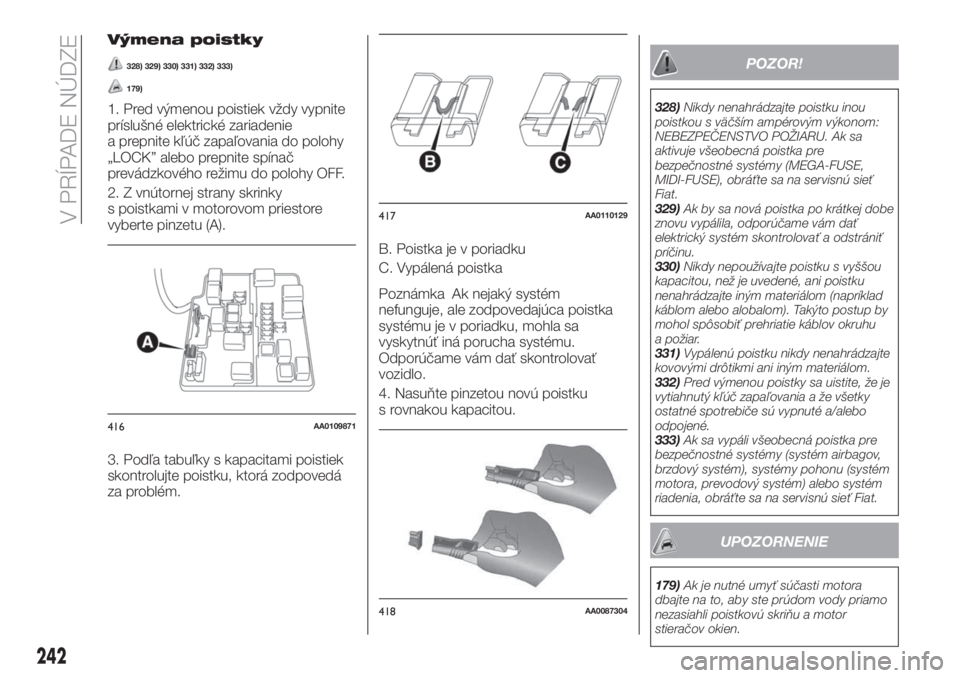 FIAT FULLBACK 2017  Návod na použitie a údržbu (in Slovak) Výmena poistky
328) 329) 330) 331) 332) 333)
179)
1. Pred výmenou poistiek vždy vypnite
príslušné elektrické zariadenie
a prepnite kľúč zapaľovania do polohy
„LOCK” alebo prepnite spín