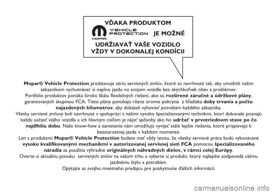 FIAT FULLBACK 2017 Návod na použitie a údržbu (in Slovak) Mopar® Vehicle Protectionpredstavuje sériu servisných zmlúv, ktoré sú navrhnuté tak, aby umožnili našim
zákazníkom vychutnávať si naplno jazdu vo svojom vozidle bez akýchkoľvek obáv a FIAT FULLBACK 2017 Návod na použitie a údržbu (in Slovak) Mopar® Vehicle Protectionpredstavuje sériu servisných zmlúv, ktoré sú navrhnuté tak, aby umožnili našim
zákazníkom vychutnávať si naplno jazdu vo svojom vozidle bez akýchkoľvek obáv a