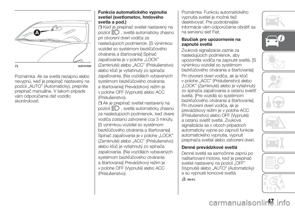 FIAT FULLBACK 2017  Návod na použitie a údržbu (in Slovak) Poznámka Ak sa svetlá nezapnú alebo
nevypnú, keď je prepínač nastavený na
pozícii „AUTO” (Automaticky), prepnite
prepínač manuálne. V takom prípade
vám odporúčame dať vozidlo
skon