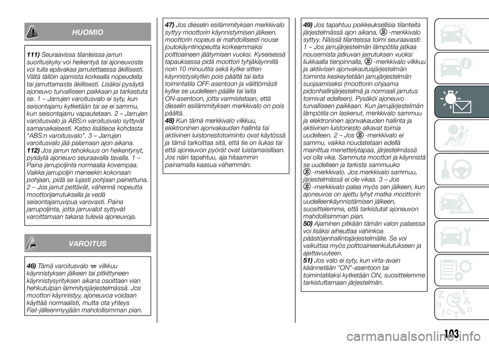 FIAT FULLBACK 2017  Käyttö- ja huolto-ohjekirja (in in Finnish) HUOMIO
111)Seuraavissa tilanteissa jarrun
suorituskyky voi heikentyä tai ajoneuvosta
voi tulla epävakaa jarrutettaessa äkillisesti.
Vältä tällöin ajamista korkealla nopeudella
tai jarruttamasta